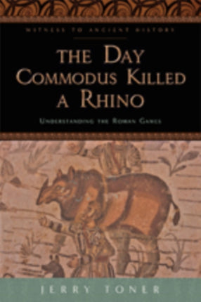 The Day Commodus Killed a Rhino: Understanding the Roman Games