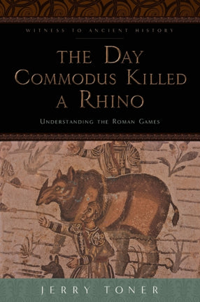 The Day Commodus Killed a Rhino: Understanding the Roman Games