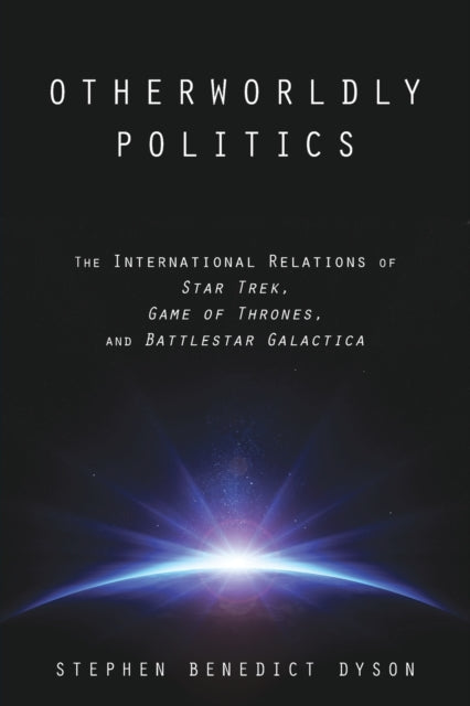 Otherworldly Politics: The International Relations of Star Trek, Game of Thrones, and Battlestar Galactica