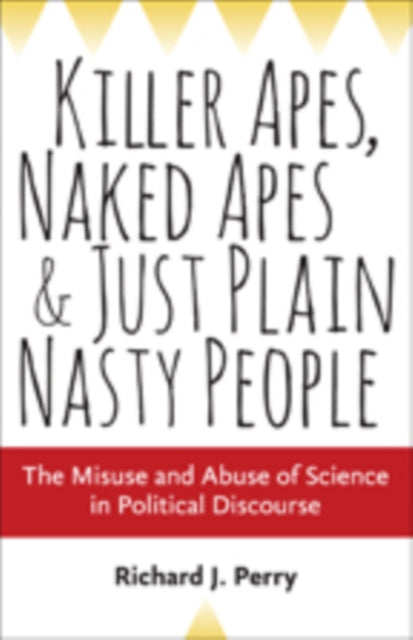 Killer Apes, Naked Apes, and Just Plain Nasty People: The Misuse and Abuse of Science in Political Discourse