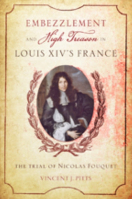 Embezzlement and High Treason in Louis XIV's France: The Trial of Nicolas Fouquet