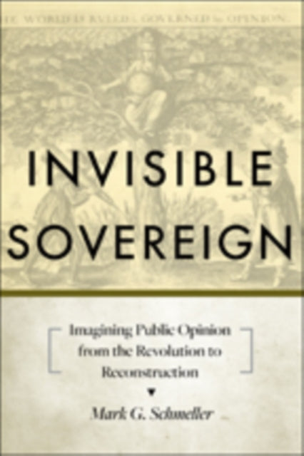 Invisible Sovereign: Imagining Public Opinion from the Revolution to Reconstruction