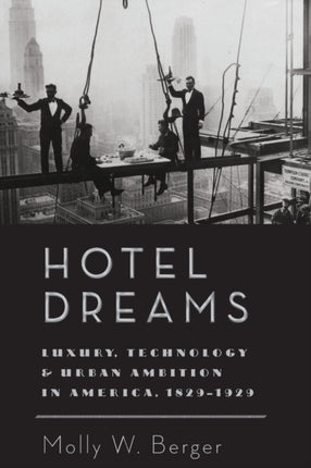 Hotel Dreams: Luxury, Technology, and Urban Ambition in America, 1829–1929