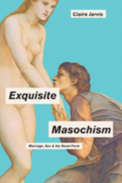 Exquisite Masochism: Marriage, Sex, and the Novel Form