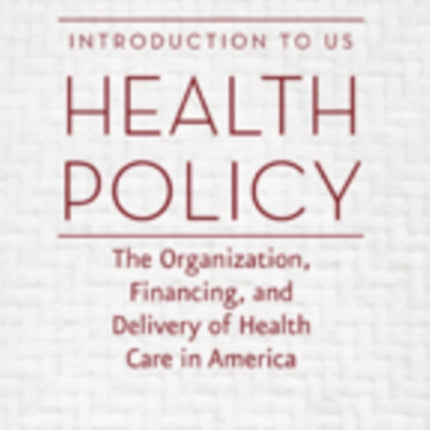 Introduction to US Health Policy: The Organization, Financing, and Delivery of Health Care in America