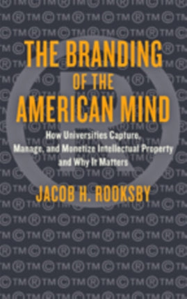 The Branding of the American Mind: How Universities Capture, Manage, and Monetize Intellectual Property and Why It Matters