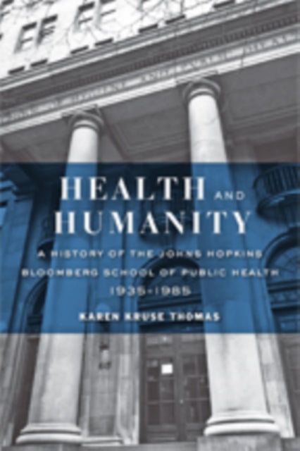 Health and Humanity: A History of the Johns Hopkins Bloomberg School of Public Health, 1935–1985