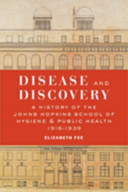 Disease and Discovery: A History of the Johns Hopkins School of Hygiene and Public Health, 1916–1939