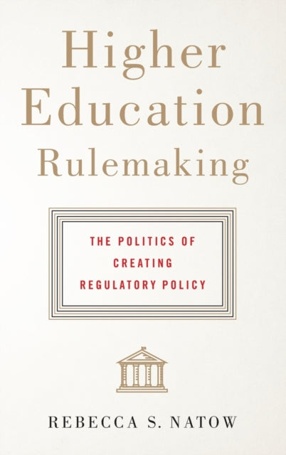 Higher Education Rulemaking: The Politics of Creating Regulatory Policy