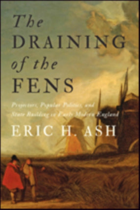 The Draining of the Fens: Projectors, Popular Politics, and State Building in Early Modern England