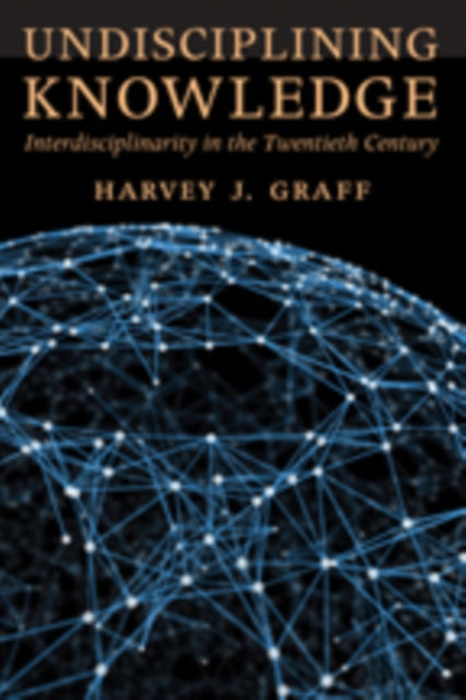 Undisciplining Knowledge: Interdisciplinarity in the Twentieth Century