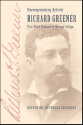 Uncompromising Activist: Richard Greener, First Black Graduate of Harvard College