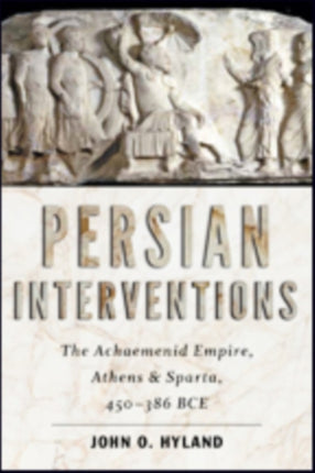 Persian Interventions: The Achaemenid Empire, Athens, and Sparta, 450−386 BCE