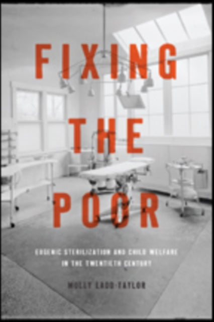 Fixing the Poor: Eugenic Sterilization and Child Welfare in the Twentieth Century