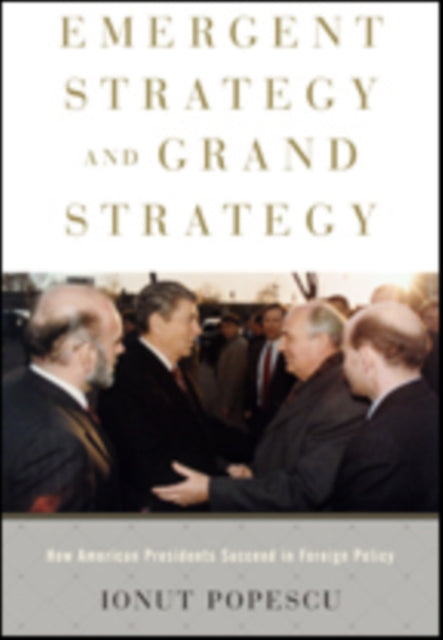 Emergent Strategy and Grand Strategy: How American Presidents Succeed in Foreign Policy