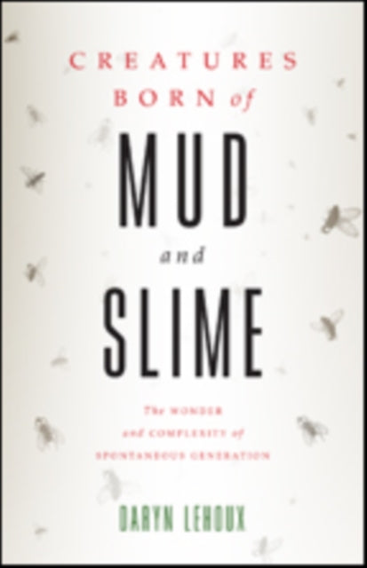 Creatures Born of Mud and Slime: The Wonder and Complexity of Spontaneous Generation