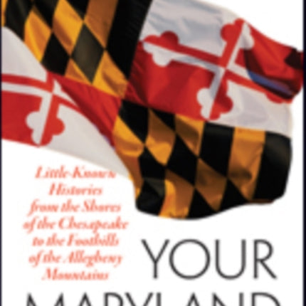 Your Maryland: Little-Known Histories from the Shores of the Chesapeake to the Foothills of the Allegheny Mountains