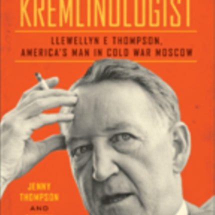 The Kremlinologist: Llewellyn E Thompson, America's Man in Cold War Moscow