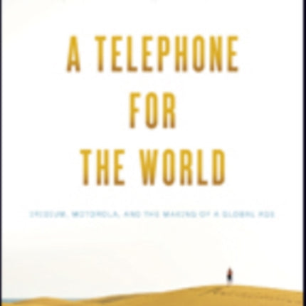 A Telephone for the World: Iridium, Motorola, and the Making of a Global Age