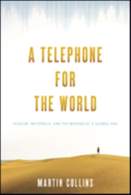 A Telephone for the World: Iridium, Motorola, and the Making of a Global Age