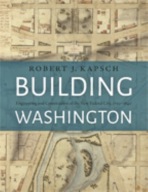 Building Washington: Engineering and Construction of the New Federal City, 1790−1840