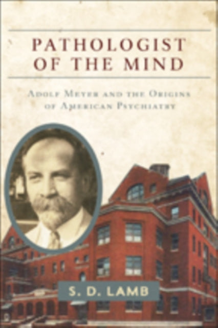 Pathologist of the Mind: Adolf Meyer and the Origins of American Psychiatry