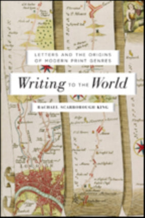 Writing to the World: Letters and the Origins of Modern Print Genres