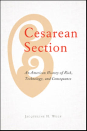 Cesarean Section: An American History of Risk, Technology, and Consequence