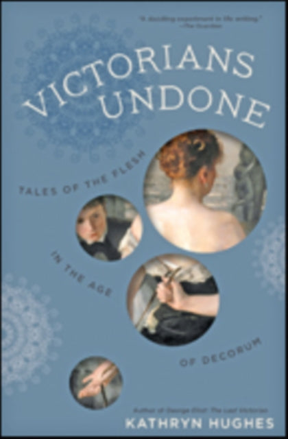 Victorians Undone: Tales of the Flesh in the Age of Decorum