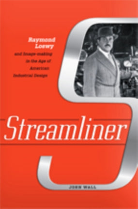 Streamliner: Raymond Loewy and Image-making in the Age of American Industrial Design