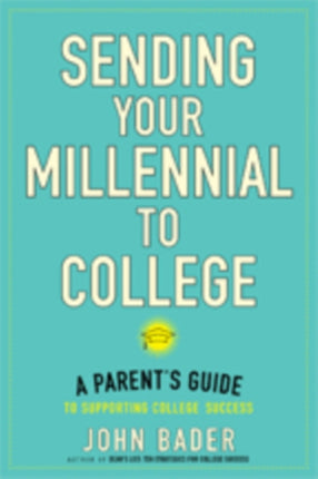 Sending Your Millennial to College: A Parent's Guide to Supporting College Success