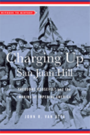 Charging Up San Juan Hill: Theodore Roosevelt and the Making of Imperial America