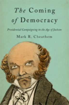 The Coming of Democracy: Presidential Campaigning in the Age of Jackson