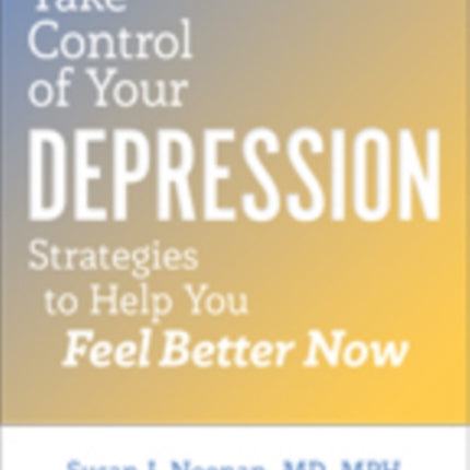 Take Control of Your Depression: Strategies to Help You Feel Better Now