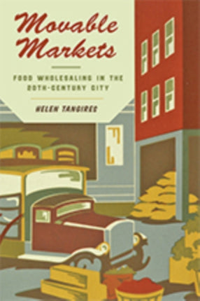 Movable Markets: Food Wholesaling in the Twentieth-Century City