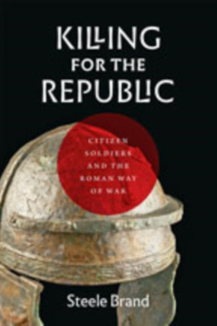 Killing for the Republic: Citizen-Soldiers and the Roman Way of War