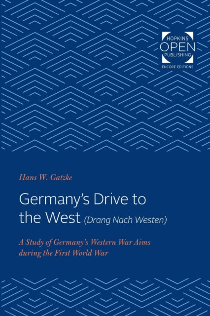 Germany's Drive to the West (Drang Nach Westen): A Study of Germany's Western War Aims during the First World War