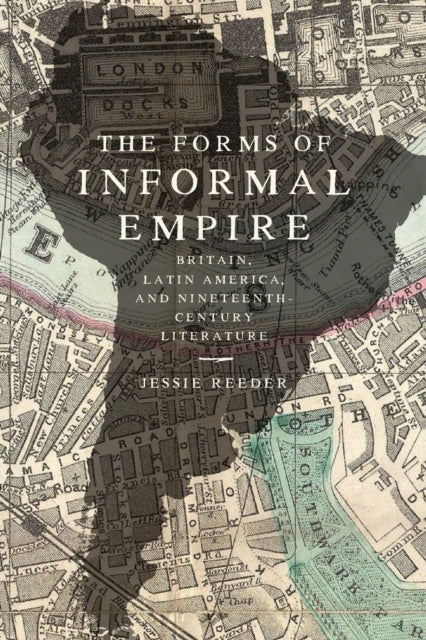 The Forms of Informal Empire: Britain, Latin America, and Nineteenth-Century Literature