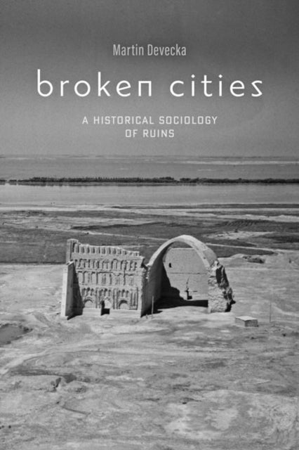 Broken Cities: A Historical Sociology of Ruins