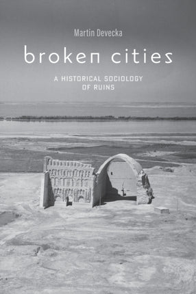 Broken Cities: A Historical Sociology of Ruins