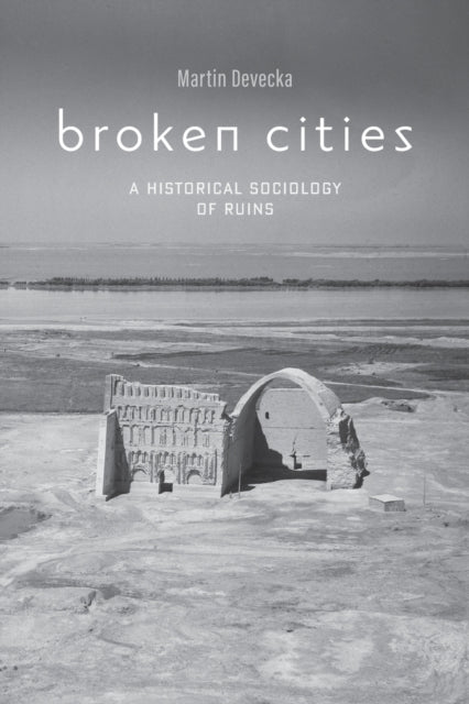 Broken Cities: A Historical Sociology of Ruins