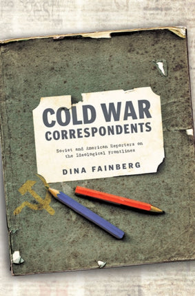 Cold War Correspondents: Soviet and American Reporters on the Ideological Frontlines