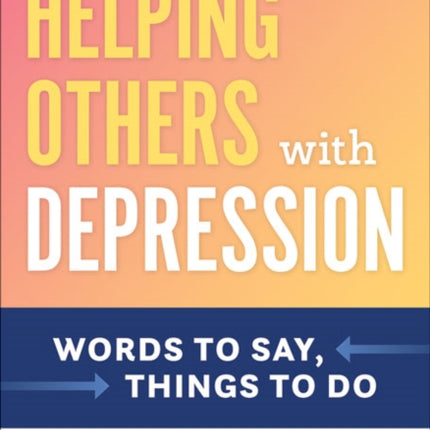 Helping Others with Depression: Words to Say, Things to Do