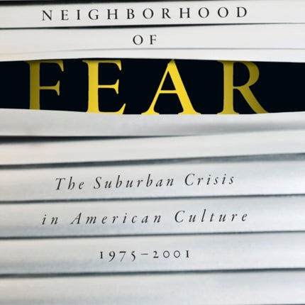 Neighborhood of Fear: The Suburban Crisis in American Culture, 1975–2001