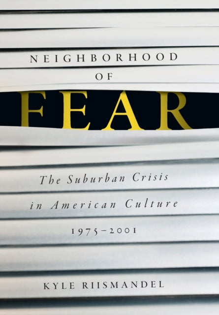 Neighborhood of Fear: The Suburban Crisis in American Culture, 1975–2001