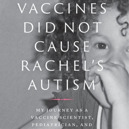 Vaccines Did Not Cause Rachel's Autism: My Journey as a Vaccine Scientist, Pediatrician, and Autism Dad