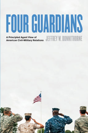 Four Guardians: A Principled Agent View of American Civil-Military Relations