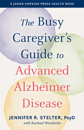 The Busy Caregiver's Guide to Advanced Alzheimer Disease