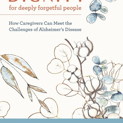 Dignity for Deeply Forgetful People: How Caregivers Can Meet the Challenges of Alzheimer's Disease