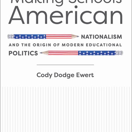 Making Schools American: Nationalism and the Origin of Modern Educational Politics